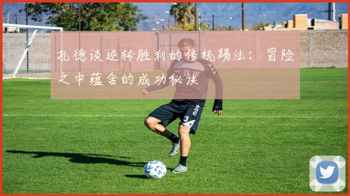 孔德谈逆转胜利的传统踢法：冒险之中蕴含的成功秘诀