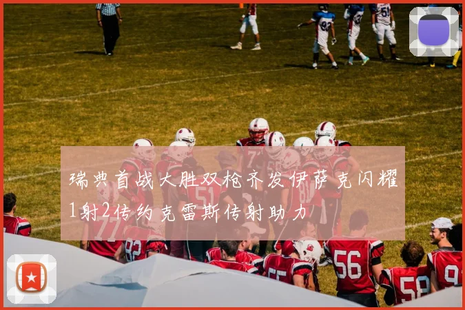 瑞典首战大胜双枪齐发伊萨克闪耀1射2传约克雷斯传射助力