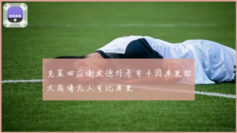 克莱回应谢泼德外号可卡因库里称太离谱无人可比库里