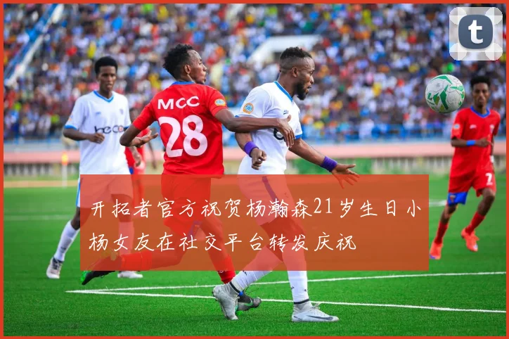 开拓者官方祝贺杨瀚森21岁生日小杨女友在社交平台转发庆祝