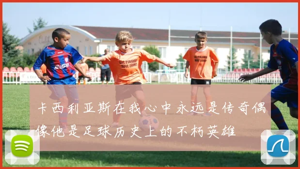 卡西利亚斯在我心中永远是传奇偶像他是足球历史上的不朽英雄