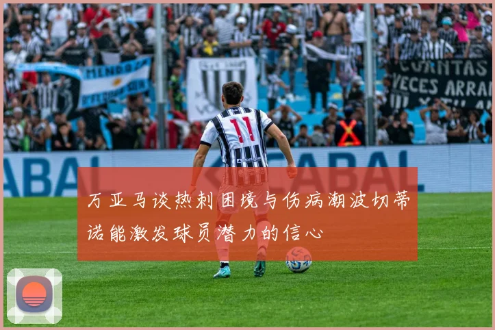 万亚马谈热刺困境与伤病潮波切蒂诺能激发球员潜力的信心