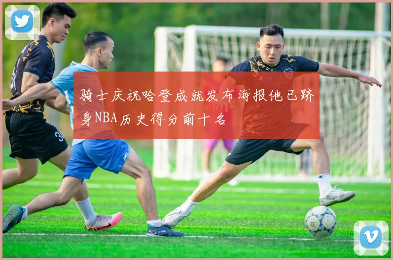 骑士庆祝哈登成就发布海报他已跻身NBA历史得分前十名