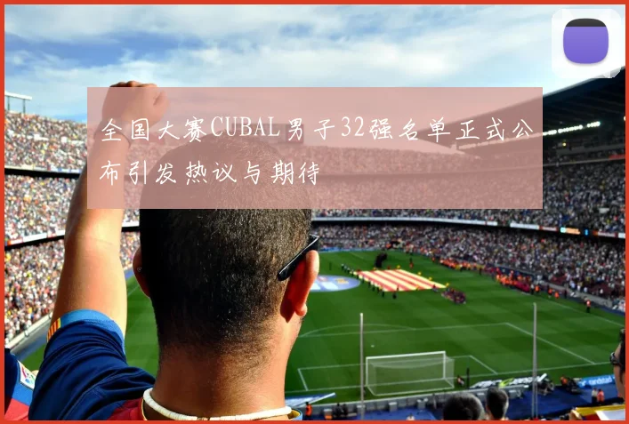 全国大赛CUBAL男子32强名单正式公布引发热议与期待