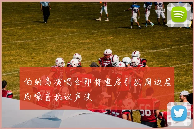 伯纳乌演唱会即将重启引发周边居民噪音抗议声浪