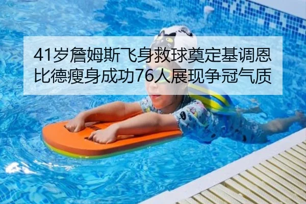 41岁詹姆斯飞身救球奠定基调恩比德瘦身成功76人展现争冠气质（MorganSport）